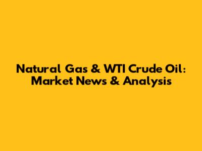 Natural Gas & WTI Crude Oil: Market News & Analysis