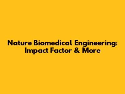Nature Biomedical Engineering: Impact Factor & More