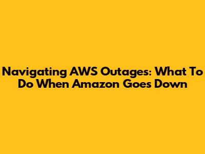 Navigating AWS Outages: What To Do When Amazon Goes Down