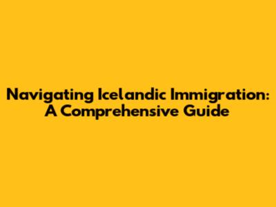 Navigating Icelandic Immigration: A Comprehensive Guide