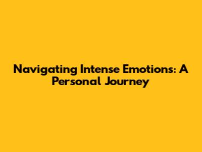 Navigating Intense Emotions: A Personal Journey