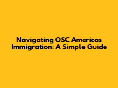 Navigating OSC Americas Immigration: A Simple Guide