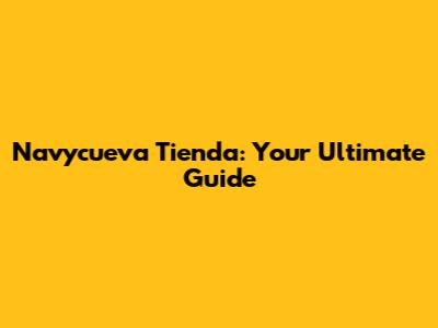 Navycueva Tienda: Your Ultimate Guide