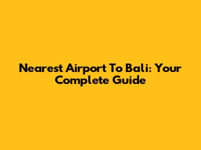 Nearest Airport To Bali: Your Complete Guide