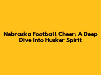 Nebraska Football Cheer: A Deep Dive Into Husker Spirit