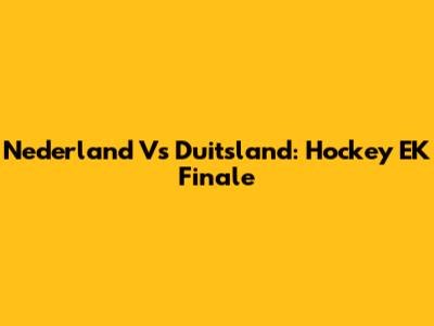 Nederland Vs Duitsland: Hockey EK Finale