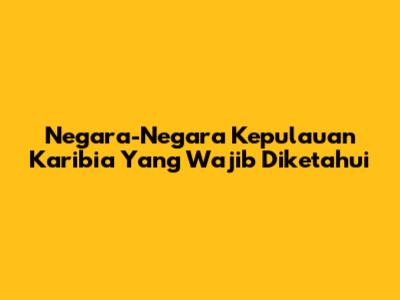 Negara-Negara Kepulauan Karibia Yang Wajib Diketahui