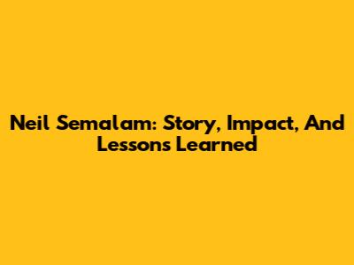 Neil Semalam: Story, Impact, And Lessons Learned