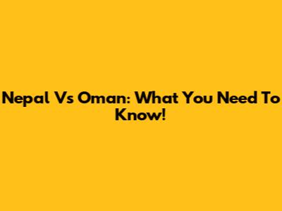 Nepal Vs Oman: What You Need To Know!