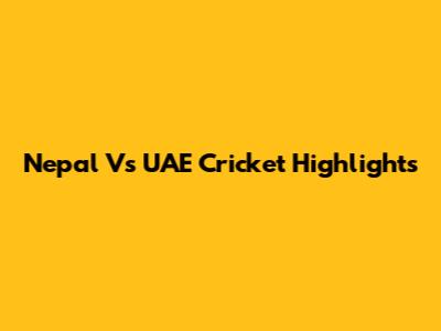 Nepal Vs UAE Cricket Highlights