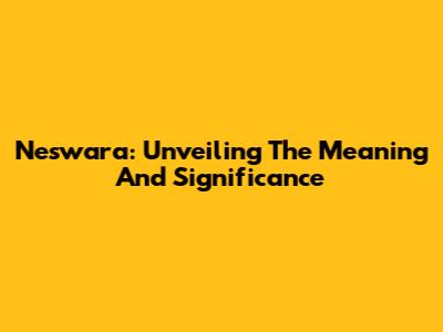 Neswara: Unveiling The Meaning And Significance
