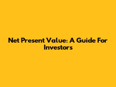 Net Present Value: A Guide For Investors