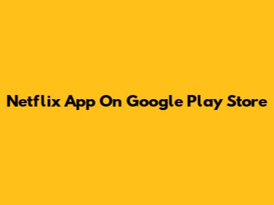 Netflix App On Google Play Store