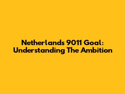 Netherlands 9011 Goal: Understanding The Ambition