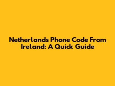 Netherlands Phone Code From Ireland: A Quick Guide