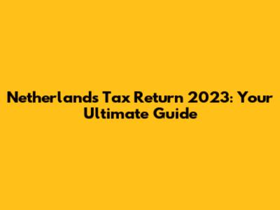 Netherlands Tax Return 2023: Your Ultimate Guide