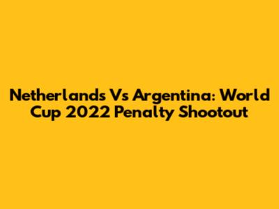 Netherlands Vs Argentina: World Cup 2022 Penalty Shootout