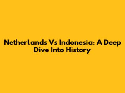 Netherlands Vs Indonesia: A Deep Dive Into History