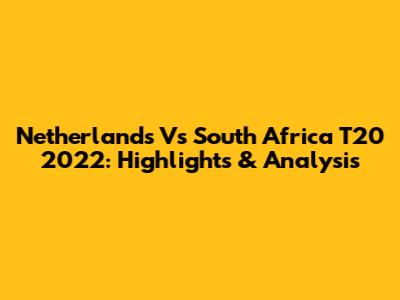 Netherlands Vs South Africa T20 2022: Highlights & Analysis