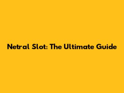 Netral Slot: The Ultimate Guide