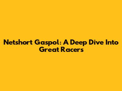 Netshort Gaspol: A Deep Dive Into Great Racers