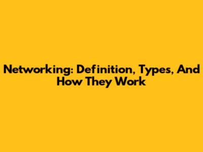 Networking: Definition, Types, And How They Work