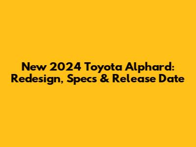 New 2024 Toyota Alphard: Redesign, Specs & Release Date