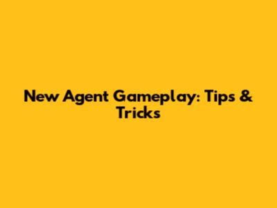New Agent Gameplay: Tips & Tricks