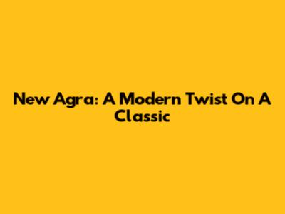New Agra: A Modern Twist On A Classic