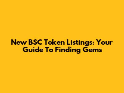 New BSC Token Listings: Your Guide To Finding Gems