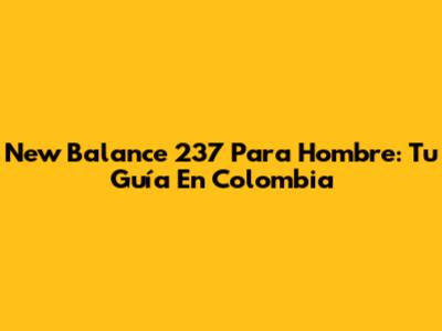 New Balance 237 Para Hombre: Tu Guía En Colombia