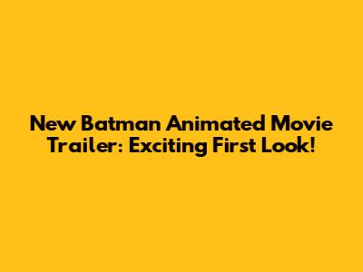New Batman Animated Movie Trailer: Exciting First Look!