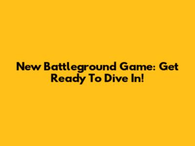 New Battleground Game: Get Ready To Dive In!