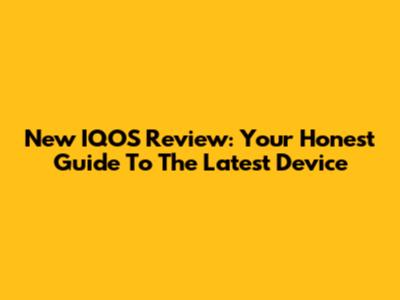 New IQOS Review: Your Honest Guide To The Latest Device
