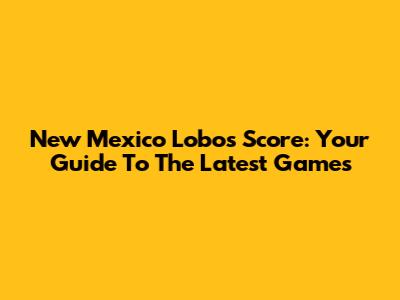 New Mexico Lobos Score: Your Guide To The Latest Games
