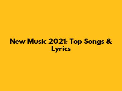 New Music 2021: Top Songs & Lyrics