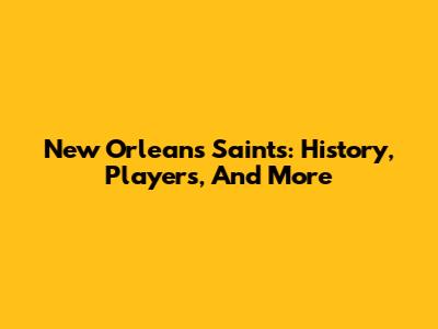 New Orleans Saints: History, Players, And More