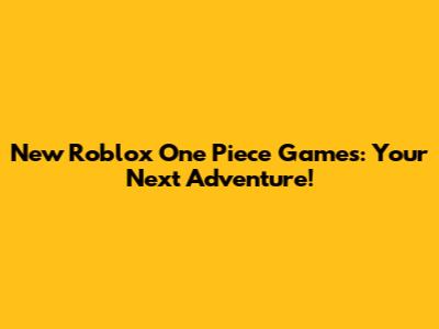 New Roblox One Piece Games: Your Next Adventure!
