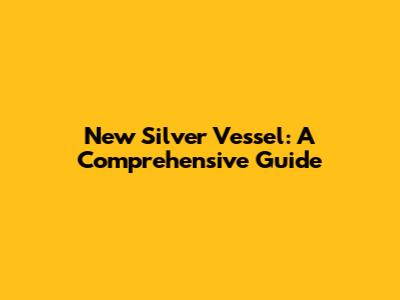New Silver Vessel: A Comprehensive Guide