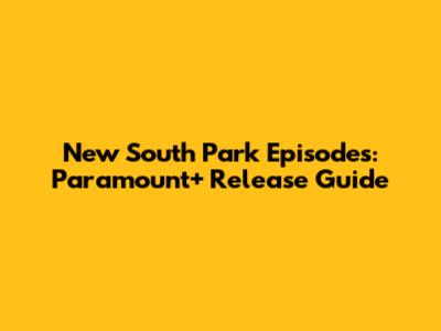 New South Park Episodes: Paramount+ Release Guide