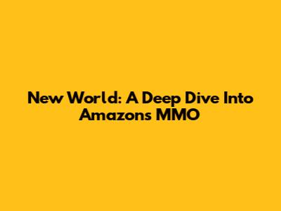New World: A Deep Dive Into Amazon's MMO