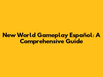 New World Gameplay Español: A Comprehensive Guide