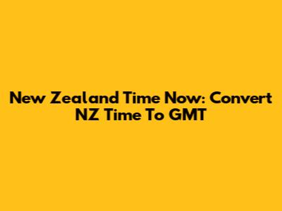 New Zealand Time Now: Convert NZ Time To GMT