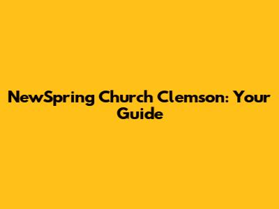 NewSpring Church Clemson: Your Guide