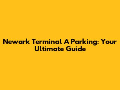 Newark Terminal A Parking: Your Ultimate Guide