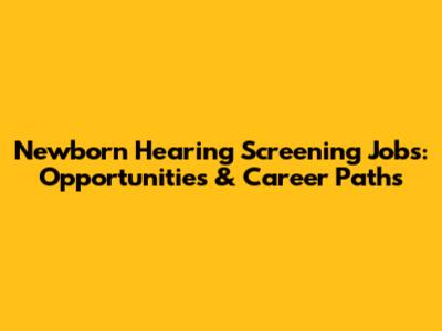 Newborn Hearing Screening Jobs: Opportunities & Career Paths