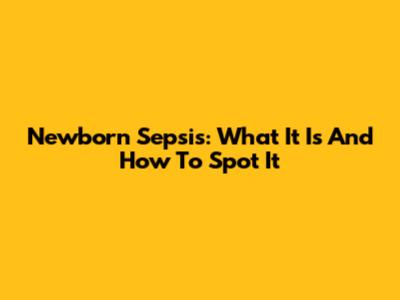 Newborn Sepsis: What It Is And How To Spot It