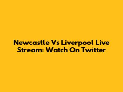 Newcastle Vs Liverpool Live Stream: Watch On Twitter