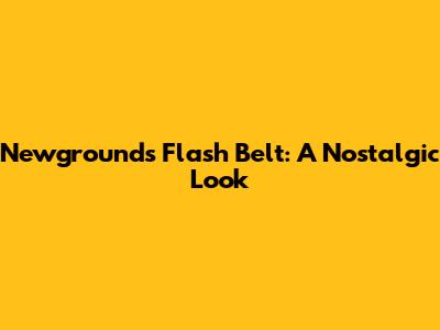 Newgrounds Flash Belt: A Nostalgic Look