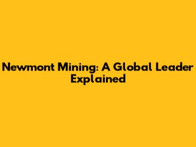 Newmont Mining: A Global Leader Explained